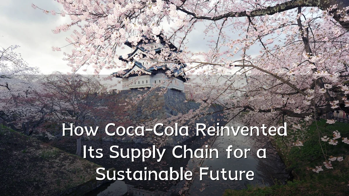 How Coca-Cola Reinvented Its Supply Chain for a Sustainable Future