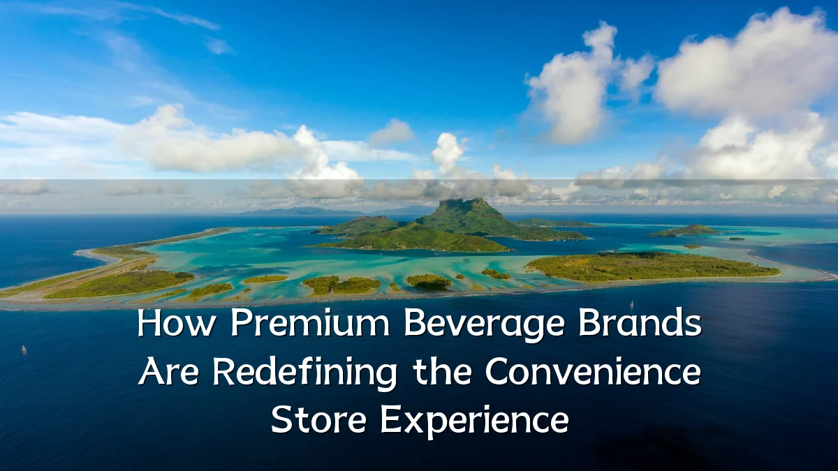 How Premium Beverage Brands Are Redefining the Convenience Store Experience