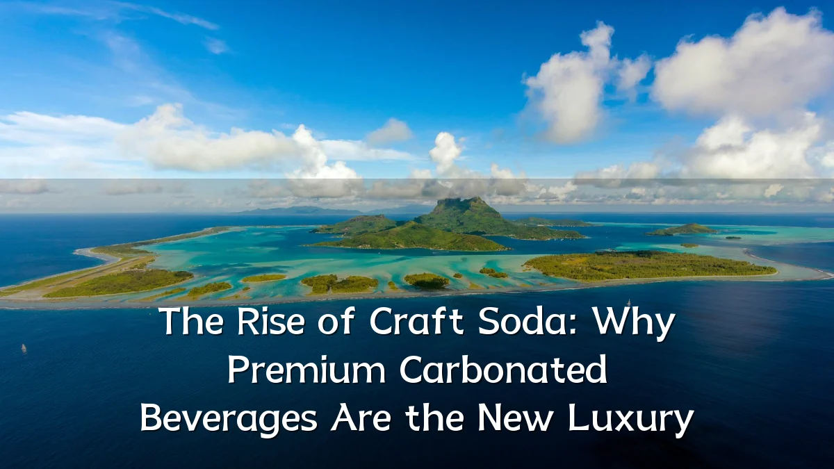 The Rise of Craft Soda: Why Premium Carbonated Beverages Are the New Luxury