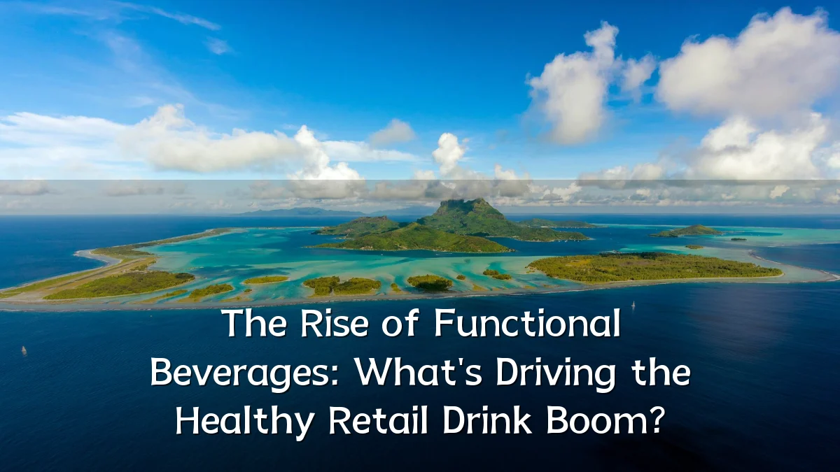 The Rise of Functional Beverages: What's Driving the Healthy Retail Drink Boom?