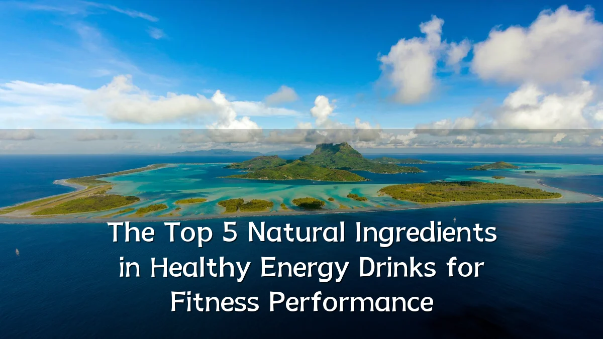 The Top 5 Natural Ingredients in Healthy Energy Drinks for Fitness Performance