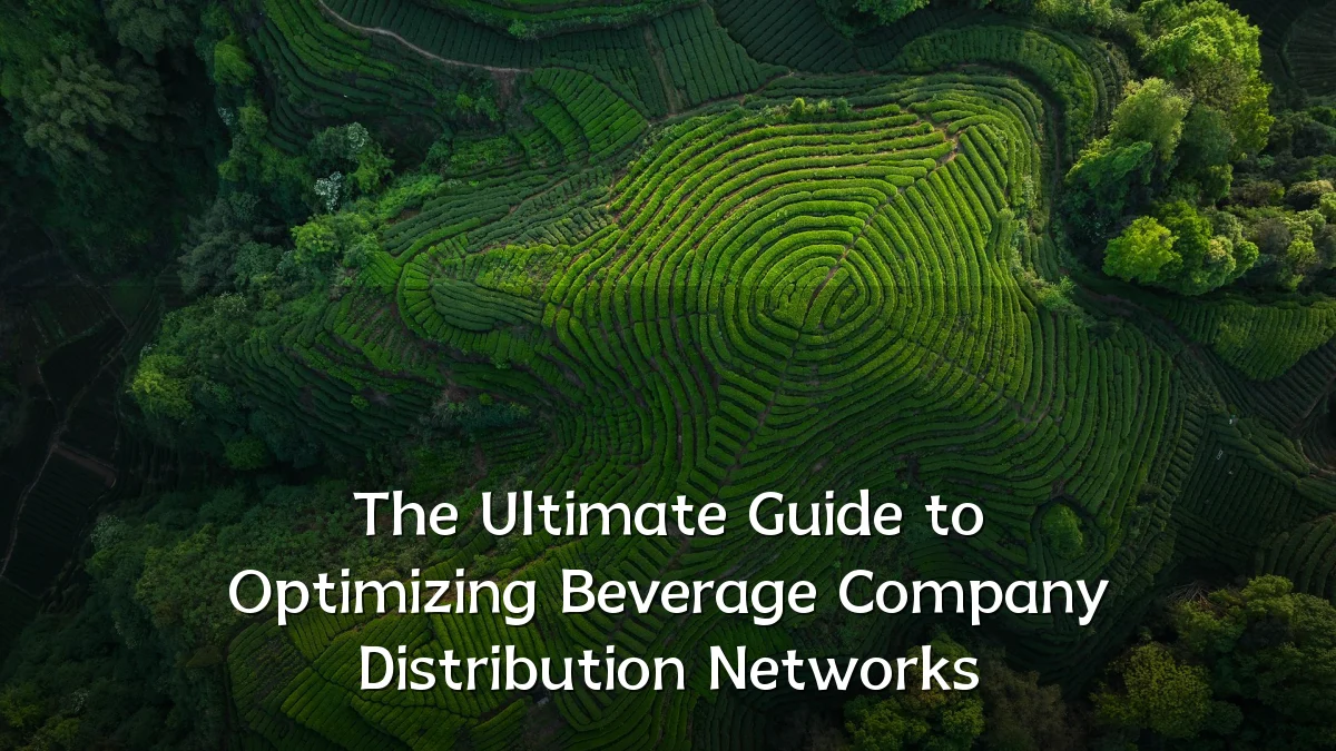 The Ultimate Guide to Optimizing Beverage Company Distribution Networks