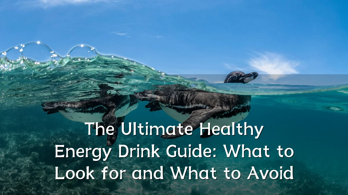 The Ultimate Healthy Energy Drink Guide: What to Look for and What to Avoid